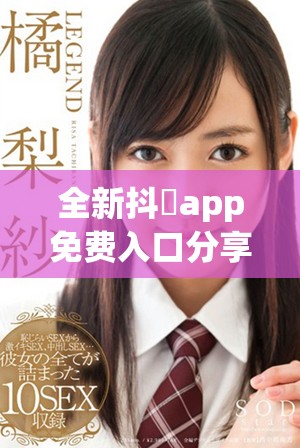 全新抖抈app免费入口分享，让你轻松畅享精彩内容