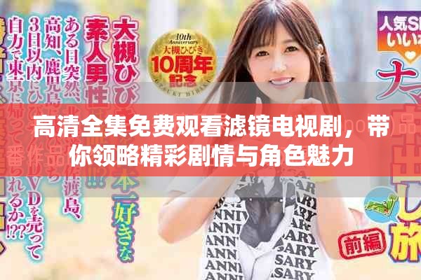 高清全集免费观看滤镜电视剧，带你领略精彩剧情与角色魅力