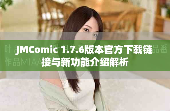 JMComic 1.7.6版本官方下载链接与新功能介绍解析