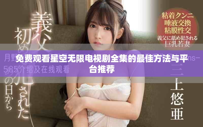 免费观看星空无限电视剧全集的最佳方法与平台推荐