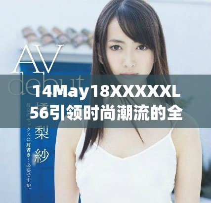 14May18XXXXXL56引领时尚潮流的全新服装系列发布盛典即将来袭
