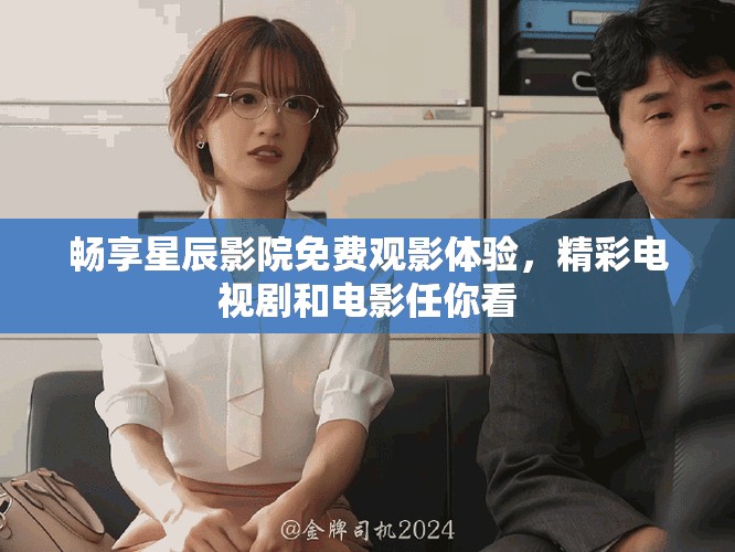 畅享星辰影院免费观影体验，精彩电视剧和电影任你看