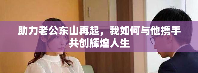 助力老公东山再起，我如何与他携手共创辉煌人生