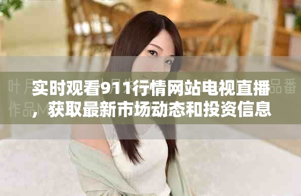 实时观看911行情网站电视直播，获取最新市场动态和投资信息