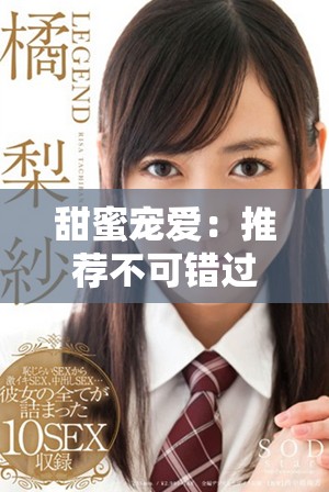 甜蜜宠爱：推荐不可错过的短剧，让你感受甜宠的温暖与欢乐