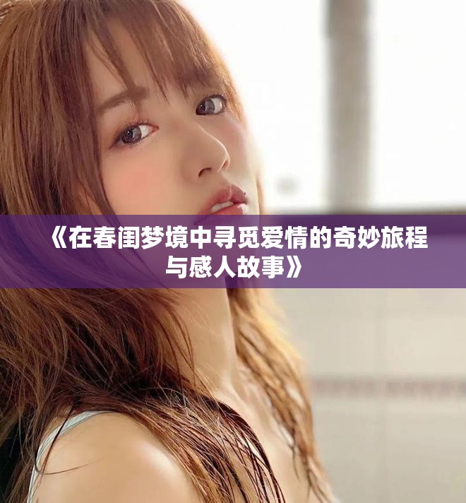 《在春闺梦境中寻觅爱情的奇妙旅程与感人故事》