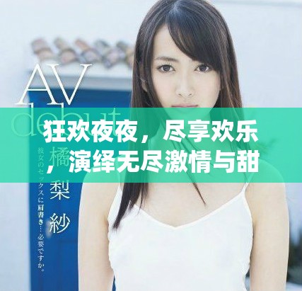 狂欢夜夜，尽享欢乐，演绎无尽激情与甜蜜幸福的生活方式