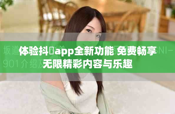 体验抖抈app全新功能 免费畅享无限精彩内容与乐趣