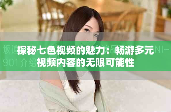 探秘七色视频的魅力：畅游多元视频内容的无限可能性