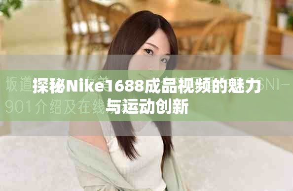 探秘Nike1688成品视频的魅力与运动创新