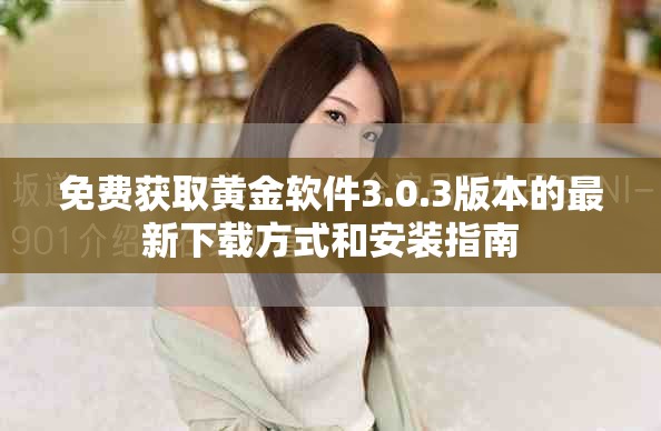 免费获取黄金软件3.0.3版本的最新下载方式和安装指南