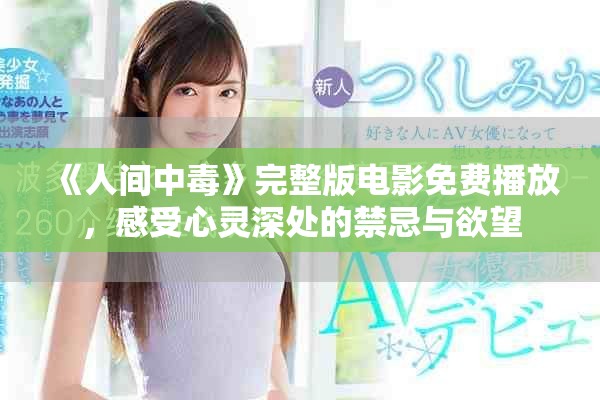 《人间中毒》完整版电影免费播放，感受心灵深处的禁忌与欲望