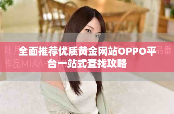 全面推荐优质黄金网站OPPO平台一站式查找攻略