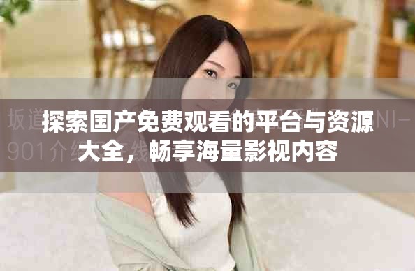 探索国产免费观看的平台与资源大全，畅享海量影视内容