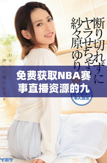 免费获取NBA赛事直播资源的九个可靠网站推荐