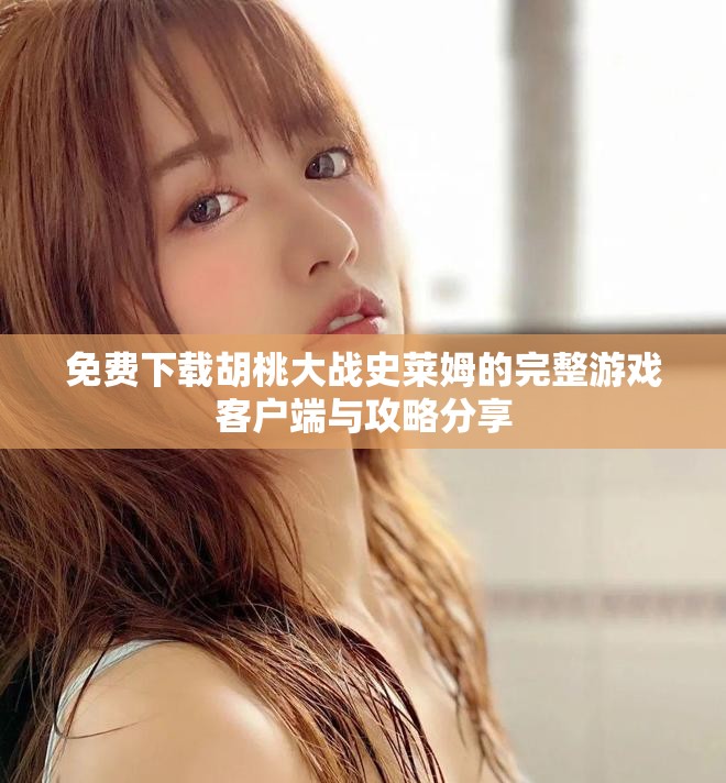 免费下载胡桃大战史莱姆的完整游戏客户端与攻略分享