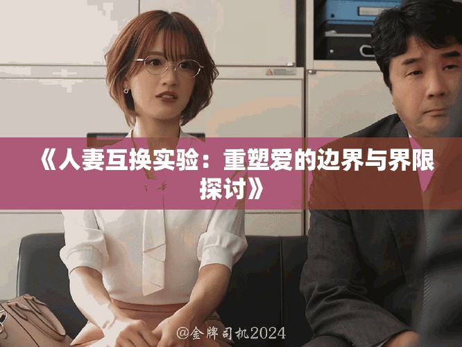 《人妻互换实验：重塑爱的边界与界限探讨》