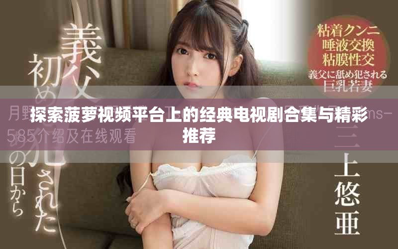 探索菠萝视频平台上的经典电视剧合集与精彩推荐