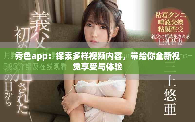 秀色app：探索多样视频内容，带给你全新视觉享受与体验