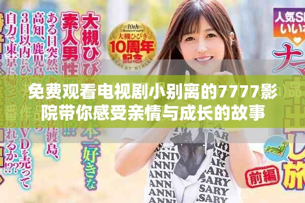 免费观看电视剧小别离的7777影院带你感受亲情与成长的故事