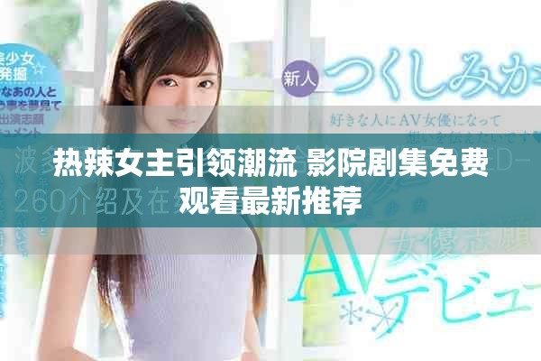 热辣女主引领潮流 影院剧集免费观看最新推荐
