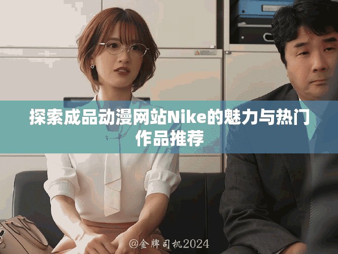 探索成品动漫网站Nike的魅力与热门作品推荐
