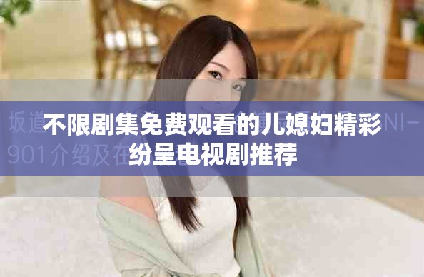 不限剧集免费观看的儿媳妇精彩纷呈电视剧推荐