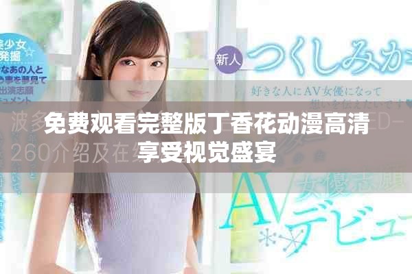 免费观看完整版丁香花动漫高清享受视觉盛宴