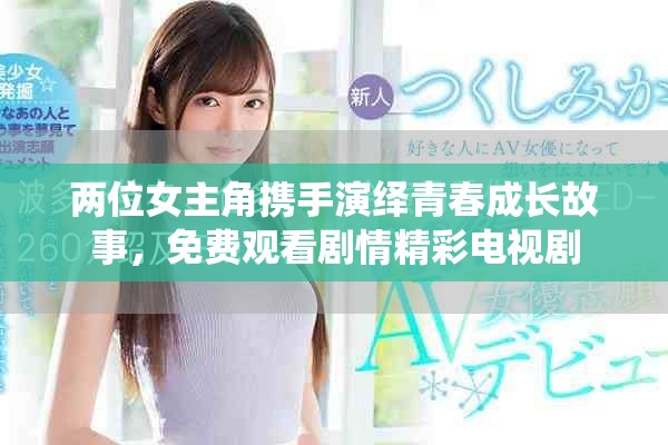两位女主角携手演绎青春成长故事，免费观看剧情精彩电视剧