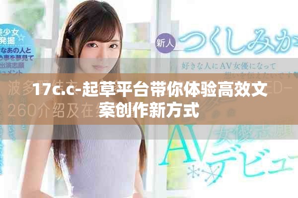 17c.c-起草平台带你体验高效文案创作新方式