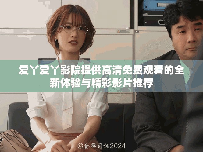 爱丫爱丫影院提供高清免费观看的全新体验与精彩影片推荐