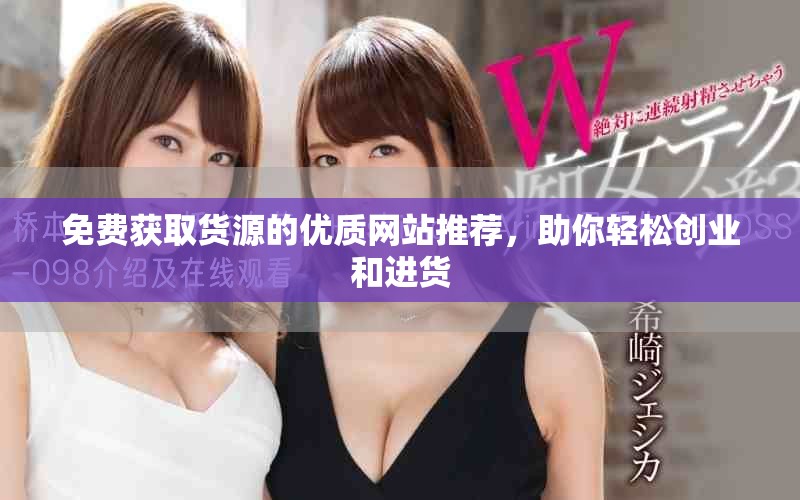 免费获取货源的优质网站推荐，助你轻松创业和进货