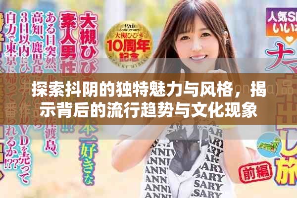 探索抖阴的独特魅力与风格，揭示背后的流行趋势与文化现象