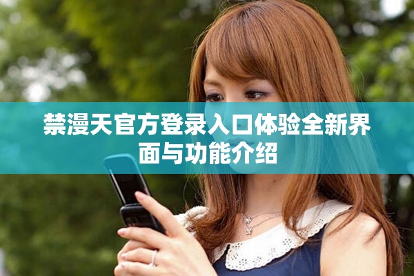 禁漫天官方登录入口体验全新界面与功能介绍