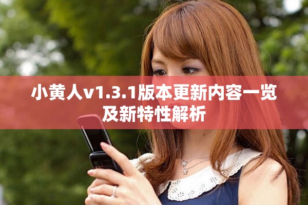小黄人v1.3.1版本更新内容一览及新特性解析