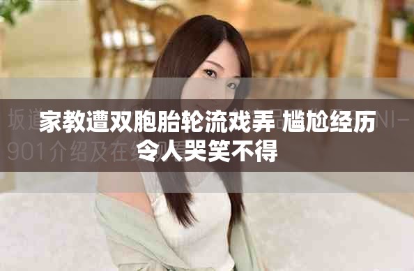 家教遭双胞胎轮流戏弄 尴尬经历令人哭笑不得