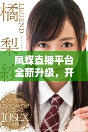 凤蝶直播平台全新升级，开启精彩互动的视听盛宴