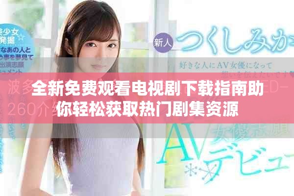全新免费观看电视剧下载指南助你轻松获取热门剧集资源