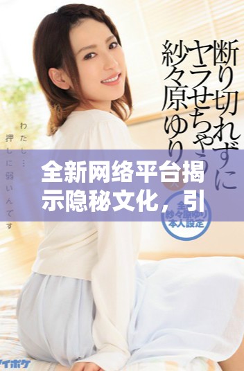 全新网络平台揭示隐秘文化，引发青少年深思与探索