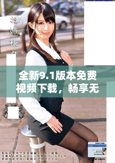 全新9.1版本免费视频下载，畅享无限娱乐体验