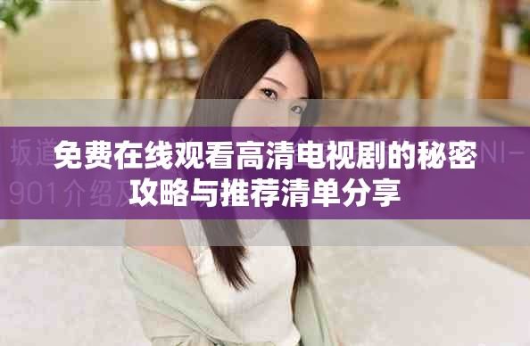 免费在线观看高清电视剧的秘密攻略与推荐清单分享