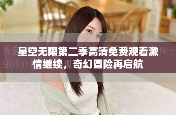 星空无限第二季高清免费观看激情继续，奇幻冒险再启航