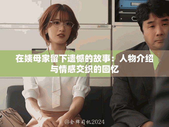 在姨母家留下遗憾的故事：人物介绍与情感交织的回忆