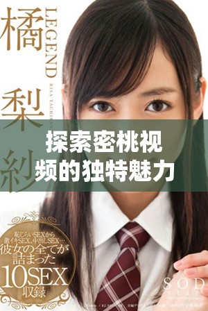 探索密桃视频的独特魅力与流行文化现象的深刻影响