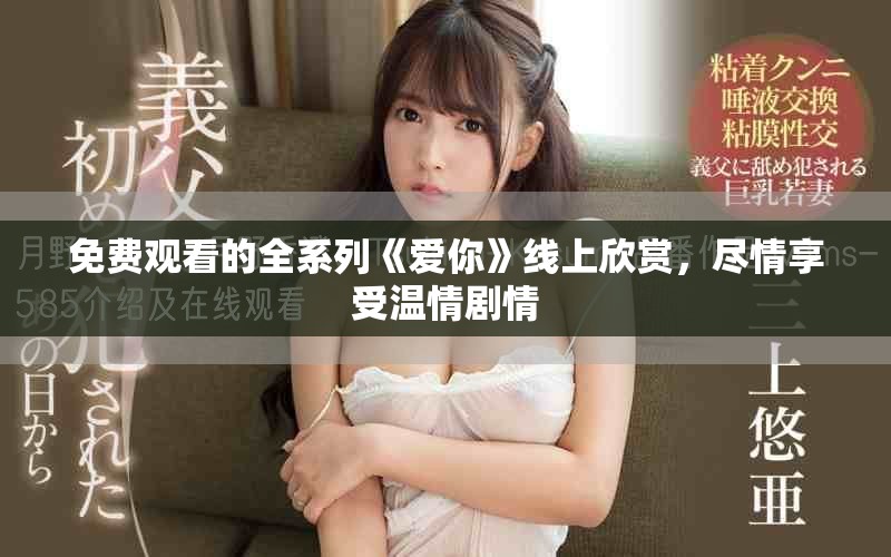 免费观看的全系列《爱你》线上欣赏，尽情享受温情剧情