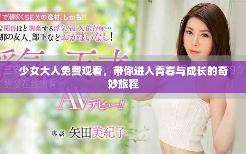 少女大人免费观看，带你进入青春与成长的奇妙旅程