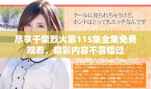 尽享干柴烈火第115集全集免费观看，精彩内容不容错过