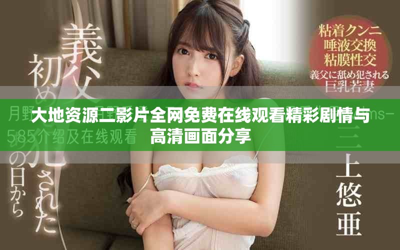 大地资源二影片全网免费在线观看精彩剧情与高清画面分享