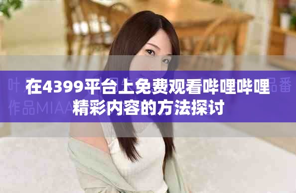 在4399平台上免费观看哔哩哔哩精彩内容的方法探讨