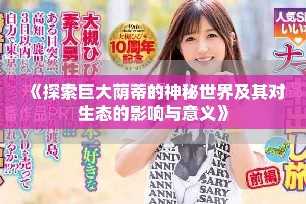 《探索巨大荫蒂的神秘世界及其对生态的影响与意义》